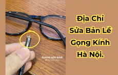 Địa chỉ sửa bản lề gọng kính bị gãy uy tín Hà Nội