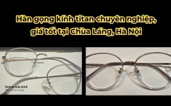 Hàn gọng kính titan chuyên nghiệp, giá tốt tại Chùa Láng, Hà Nội
