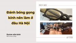 Đánh bóng gọng kính nên làm ở đâu Hà Nội