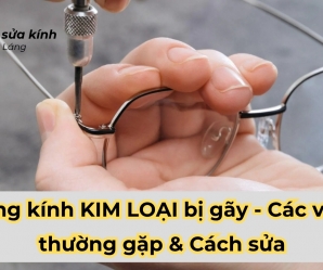 Gọng kính KIM LOẠI bị gãy - Các vị trí thường gặp & Cách sửa