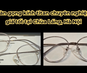 Hàn gọng kính titan chuyên nghiệp, giá tốt tại Chùa Láng, Hà Nội