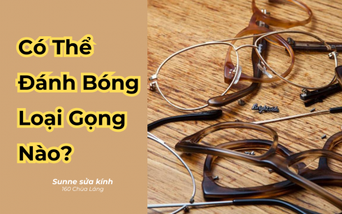 Gọng kính nào có thể đánh bóng, làm mới?