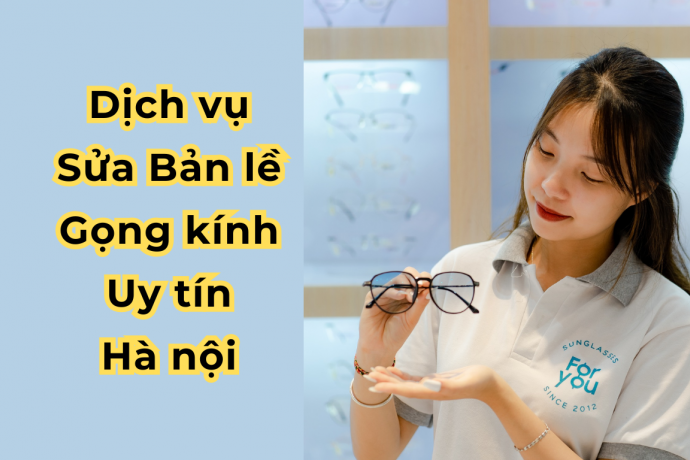 Dịch Vụ Sửa Bản Lề Gọng Kính Uy Tín Hà Nội – Giá Bao Nhiêu?