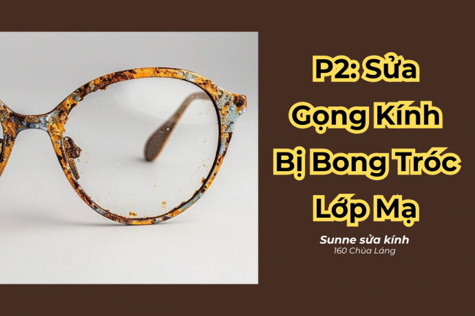 Phần 2: Sửa Chữa Gọng Kính Bị Bong Tróc Lớp Mạ - Dịch vụ chuyên nghiệp